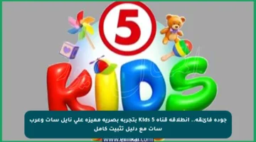 جودة فائقة.. انطلاقة قناة Kids 5 بتجربة بصرية مميزة على نايل سات وعرب سات مع دليل تثبيت كامل